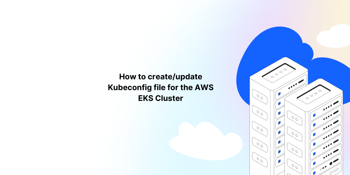 How to create:update Kubeconfig file for the AWS EKS Cluster