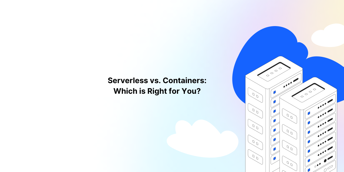 Serverless vs. Containers: Which is Right for You?
