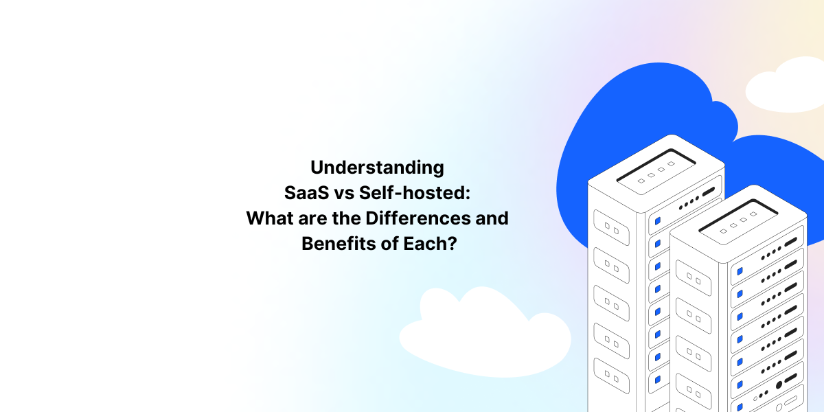 Understanding SaaS vs Self-hosted What are the Differences and Benefits of Each