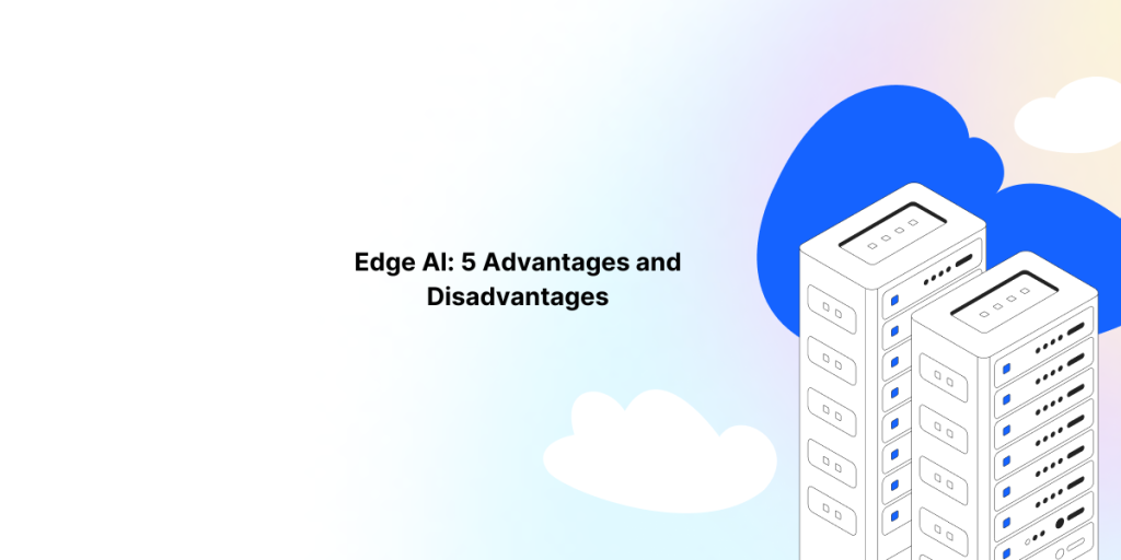 Edge AI: 5 Advantages and Disadvantages
